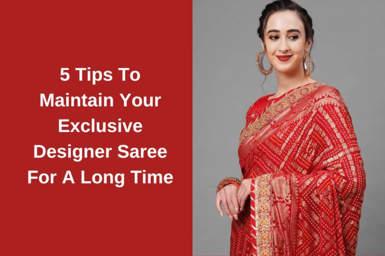 5 Tips To Maintain Your Exclusive Designer Saree For A Long Time