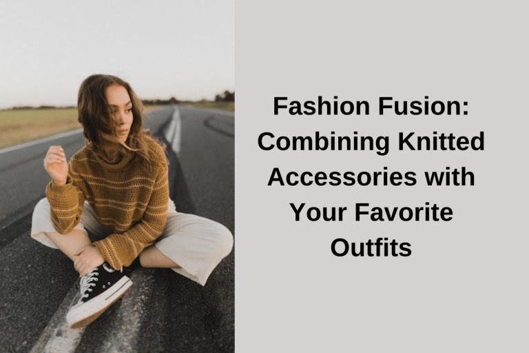Fashion Fusion: Combining Knitted Accessories with Your Favorite Outfits